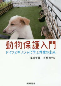 動物保護入門 ドイツとギリシャに学ぶ共生の未来／浅川千尋／有馬めぐむ【1000円以上送料無料】