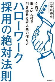 ハローワーク採用の絶対法則 0円で欲しい人材を引き寄せる求人票の作り方／五十川将史【1000円以上送料無料】