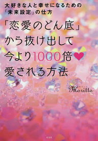 「恋愛のどん底」から抜け出して今より1000倍愛される方法 大好きな人と幸せになるための「未来設定」の仕方／moritto【1000円以上送料無料】