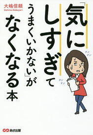 「気にしすぎてうまくいかない」がなくなる本／大嶋信頼【1000円以上送料無料】