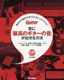 常に「最高のギターの音」が出せる方法 音作りに悩むギタリストのハンドブック! セッティング、弾き方、機材の特色、ライブ、録音、動画……すべてを網羅／山口和也【1000円以上送料無料】