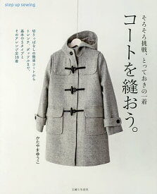 【送料無料】コートを縫おう。 そろそろ挑戦、とっておきの一着 step up sewing／かたやまゆうこ