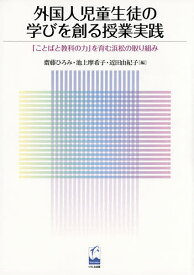 【送料無料】外国人児童生徒の学びを創る授業実践 「ことばと教科の力」を育む浜松の取り組み／齋藤ひろみ／池上摩希子／近田由紀子