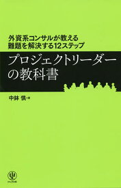 プロジェクトリーダーの教科書 外資系コンサルが教える難題を解決する12ステップ／中鉢慎【1000円以上送料無料】