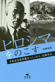 【送料無料】ヒロシマをのこす 平和記念資料館をつくった人・長岡省吾／佐藤真澄