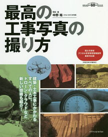 最高の工事写真の撮り方 建築・土木工事にかかわるすべての人に。ドローン・クラウドなど新しい技術も紹介! 建築知識創刊60周年記念出版／中野裕【1000円以上送料無料】