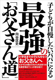 子どもが自慢したいパパになる最強の「お父さん道」／向谷匡史【1000円以上送料無料】