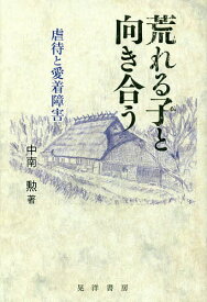 荒れる子と向き合う 虐待と愛着障害／中南勲【1000円以上送料無料】