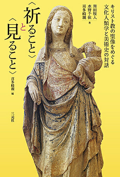 楽天市場 祈ること と 見ること キリスト教の聖像をめぐる文化人類学と美術史の対話 成城学園創立１００周年成城大学文芸学部創設５０周年記念シンポジウム報告書 川田牧人 水野千依 喜多崎親 1000円以上送料無料 Bookfan 2号店 楽天市場店