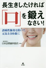 長生きしたければ「口」を鍛えなさい! 誤嚥性肺炎を防いで、元気な100歳に／日本訪問歯科協会【1000円以上送料無料】