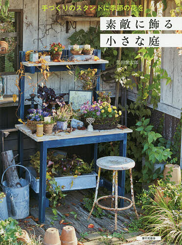 素敵に飾る小さな庭 手づくりのスタンドに季節の花を／黒田健太郎