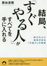 【送料無料】結局、「すぐやる人」がすべてを手に入れる 能力以上に結果が出る「行動力」の秘密／藤由達藏