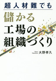 超人材難でも儲かる工場の組織づくり／大野孝久【1000円以上送料無料】