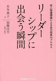 リーダーシップに出会う瞬間 成人発達理論による自己成長のプロセス／有冬典子／加藤洋平【1000円以上送料無料】