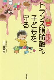 【送料無料】トランス脂肪酸から子どもを守る 脳を壊す「油」、育てる「油」／山田豊文
