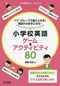 ペア・グループで盛り上がる!英語が大好きになる!小学校英語ゲーム&アクティビティ80／加藤拓由【1000円以上送料無料】