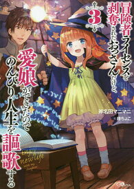 冒険者ライセンスを剥奪されたおっさんだけど、愛娘ができたのでのんびり人生を謳歌する 3／斧名田マニマニ【1000円以上送料無料】