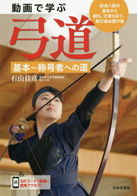 【送料無料】動画で学ぶ弓道 基本〜称号者への道 射法八節の基本から射礼、介添えまで、修行者必携の書／石山佳彦