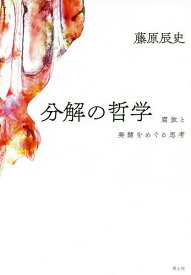 【送料無料】分解の哲学 腐敗と発酵をめぐる思考／藤原辰史