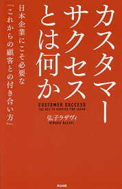カスタマーサクセスとは何か 日本企業にこそ必要な「これからの顧客との付き合い方」／弘子ラザヴィ【1000円以上送料無料】