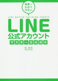 世界一わかりやすいLINE公式アカウントマスター養成講座／堤建拓【1000円以上送料無料】