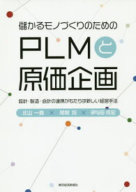 儲かるモノづくりのためのPLMと原価企画 設計・製造・会計の連携がもたらす新しい経営手法／北山一真／尾関将／伊与田克宏【1000円以上送料無料】