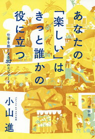 あなたの「楽しい」はきっと誰かの役に立つ 仕事を熱くする37のエピソード／小山進【1000円以上送料無料】