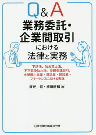 Q&A業務委託・企業間取引における法律と実務 下請法、独占禁止法、不正競争防止法、役務委託取引、大規模小売業・運送業・建設業・フリーランスにおける委託／波光巖／横田直和【1000円以上送料無料】