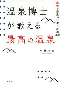 温泉博士が教える最高の温泉 本物の源泉かけ流し厳選300／小林裕彦／旅行【1000円以上送料無料】