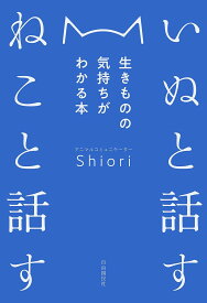 【送料無料】いぬと話すねこと話す 生きものの気持ちがわかる本／Shiori