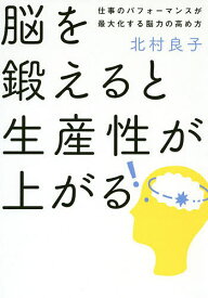 脳を鍛えると生産性が上がる 仕事のパフォーマンスが最大化する脳力の高め方／北村良子【1000円以上送料無料】