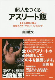 【送料無料】超人をつくるアスリート飯 全身の細胞が喜ぶ最強のスポーツコンディショニング／山田豊文