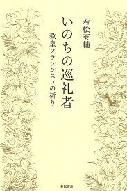 いのちの巡礼者 教皇フランシスコの祈り／若松英輔【1000円以上送料無料】