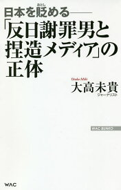 「反日謝罪男と捏造メディア」の正体 日本を貶める／大高未貴【1000円以上送料無料】