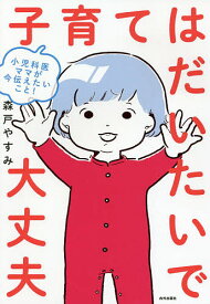 子育てはだいたいで大丈夫 小児科医ママが今伝えたいこと!／森戸やすみ【1000円以上送料無料】