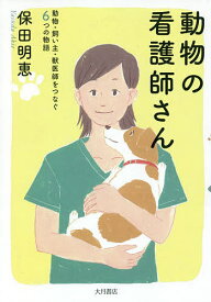 動物の看護師さん 動物・飼い主・獣医師をつなぐ6つの物語／保田明恵【1000円以上送料無料】