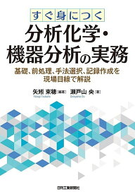 【送料無料】すぐ身につく分析化学・機器分析の実務 基礎、前処理、手法選択、記録作成を現場目線で解説／矢矧束穂／瀬戸山央