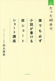 たった40分で誰でも必ず小説が書ける超ショートショート講座／田丸雅智【1000円以上送料無料】