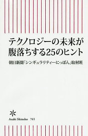 テクノロジーの未来が腹落ちする25のヒント／朝日新聞「シンギュラリティーにっぽん」取材班【1000円以上送料無料】