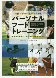 【送料無料】10代スポーツ選手のためのパーソナルフードトレーニング 最先端の栄養学に基づく新しい食事バイブル／三戸真理子