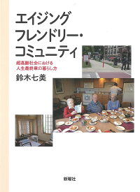 エイジングフレンドリー・コミュニティ 超高齢社会における人生最終章の暮らし方／鈴木七美【1000円以上送料無料】