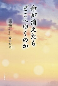 命が消えたらどこへゆくのか／鈴木哲司【1000円以上送料無料】