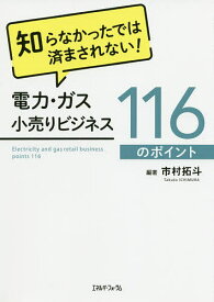 知らなかったでは済まされない!電力・ガス小売りビジネス116のポイント／市村拓斗【1000円以上送料無料】