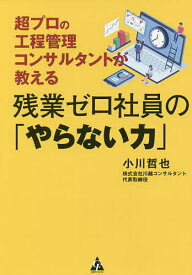 残業ゼロ社員の「やらない力」 超プロの工程管理コンサルタントが教える／小川哲也【1000円以上送料無料】