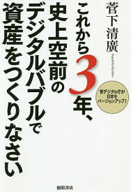 これから3年、史上空前のデジタルバブルで資産をつくりなさい 菅デジタル庁が日本をバージョンアップ!／菅下清廣【1000円以上送料無料】