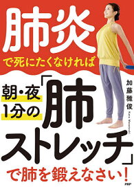 【送料無料】肺炎で死にたくなければ朝・夜1分の「肺ストレッチ」で肺を鍛えなさい!／加藤雅俊