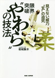 限界突破!“やわら”の技法 見えない威力“玄”の追究 本当の意味で、“力”を超えるもの／岩城象水【1000円以上送料無料】