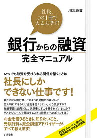 【送料無料】銀行からの融資完全マニュアル 社長、この1冊で大丈夫です!／川北英貴