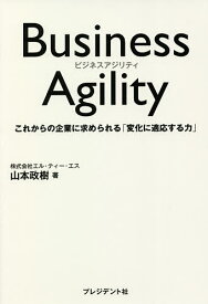 Business Agility これからの企業に求められる「変化に適応する力」／山本政樹【1000円以上送料無料】