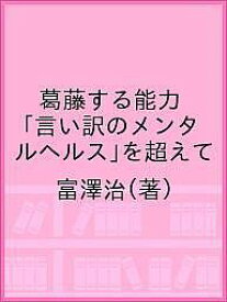 葛藤する能力 「言い訳のメンタルヘルス」を超えて／富澤治【1000円以上送料無料】